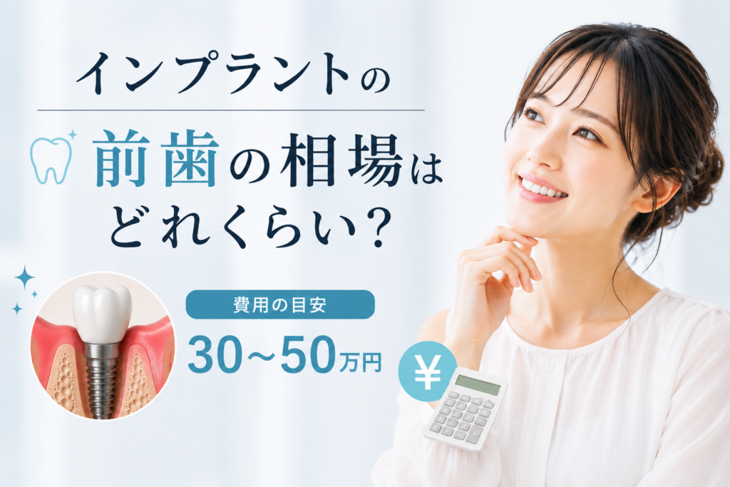 インプラントの前歯の相場はどれくらい?費用が高くなる理由と負担を抑えるコツ
